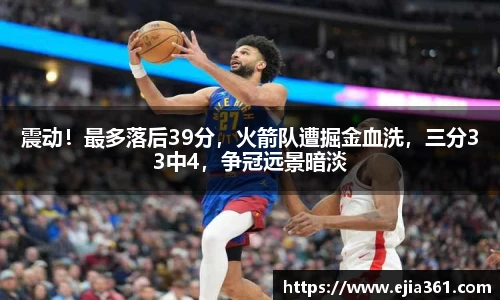 震动！最多落后39分，火箭队遭掘金血洗，三分33中4，争冠远景暗淡
